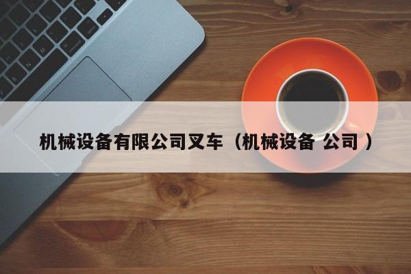 機械設(shè)備有限公司叉車（機械設(shè)備 公司 ）