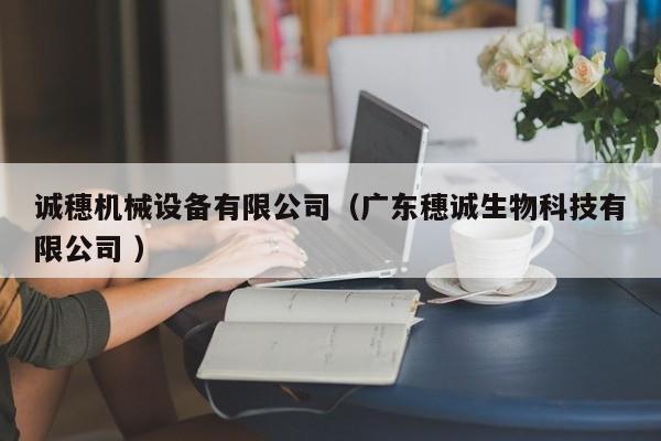 誠穗機(jī)械設(shè)備有限公司（廣東穗誠生物科技有限公司 ）