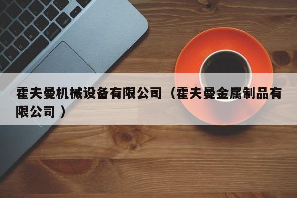 霍夫曼機(jī)械設(shè)備有限公司（霍夫曼金屬制品有限公司 ）
