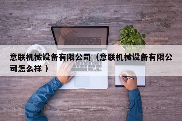 意聯(lián)機(jī)械設(shè)備有限公司（意聯(lián)機(jī)械設(shè)備有限公司怎么樣 ）