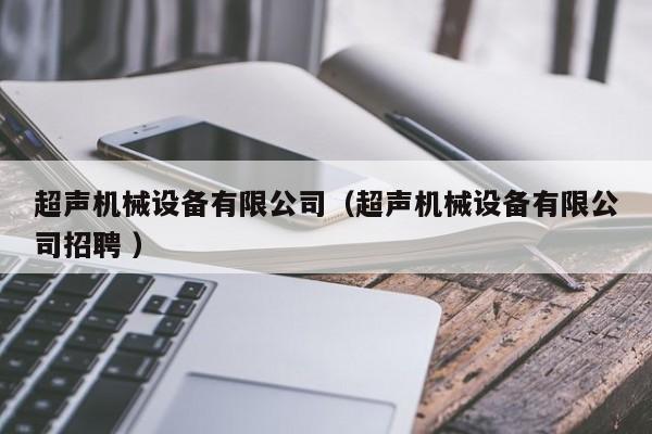 超聲機械設備有限公司（超聲機械設備有限公司招聘 ）